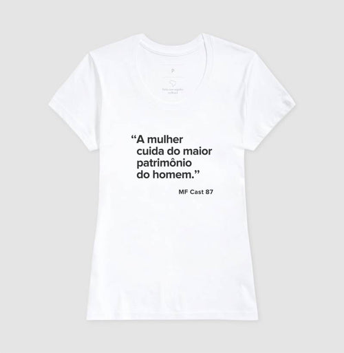 Camiseta MF Cast - A mulher cuida do maior patrimônio do homem.