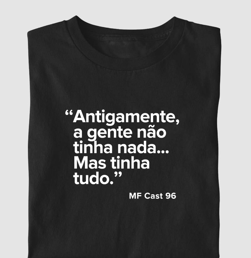 Camiseta MF Cast - Antigamente a gente não tinha nada… mas tinha tudo