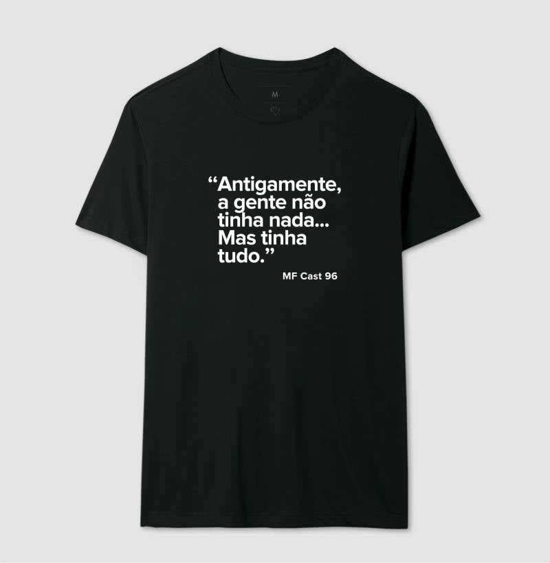 Camiseta MF Cast - Antigamente a gente não tinha nada… mas tinha tudo