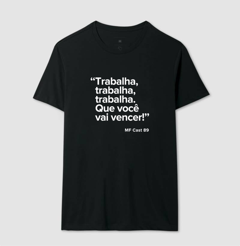 Camiseta MF Cast - Trabalha, trabalha, trabalha. Que você vai vencer.