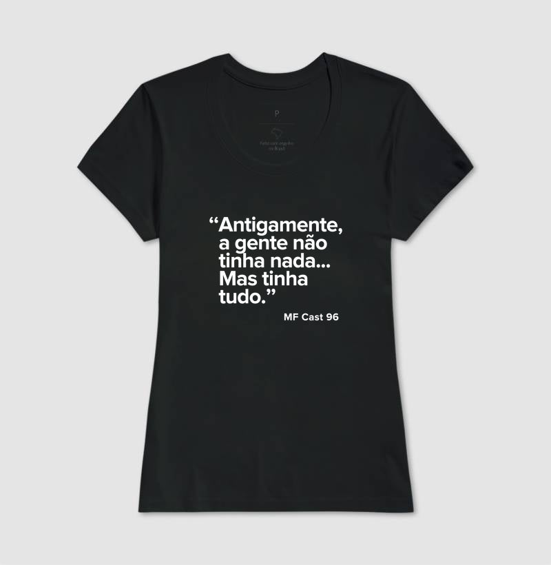 Camiseta MF Cast - Antigamente a gente não tinha nada… mas tinha tudo
