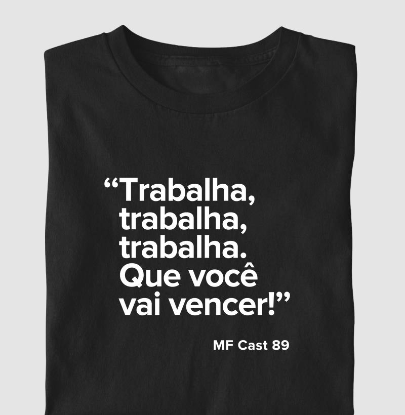 Camiseta MF Cast - Trabalha, trabalha, trabalha. Que você vai vencer.